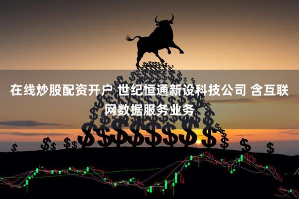 在线炒股配资开户 世纪恒通新设科技公司 含互联网数据服务业务