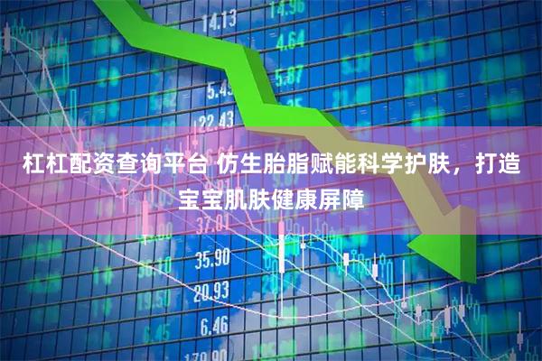 杠杠配资查询平台 仿生胎脂赋能科学护肤，打造宝宝肌肤健康屏障