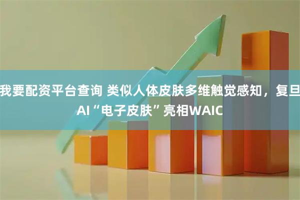 我要配资平台查询 类似人体皮肤多维触觉感知，复旦AI“电子皮肤”亮相WAIC