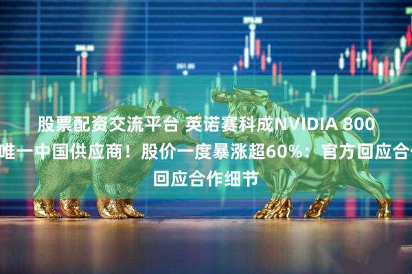 股票配资交流平台 英诺赛科成NVIDIA 800V架构唯一中国供应商！股价一度暴涨超60%：官方回应合作细节